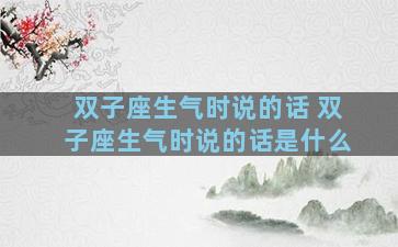 双子座生气时说的话 双子座生气时说的话是什么